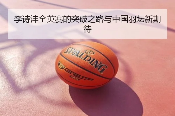 李诗沣全英赛的突破之路与中国羽坛新期待