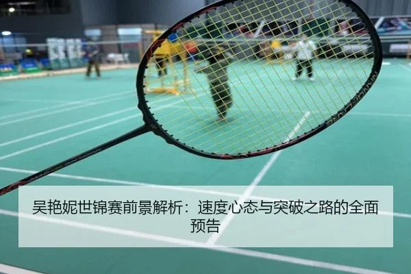 吴艳妮世锦赛前景解析：速度心态与突破之路的全面预告