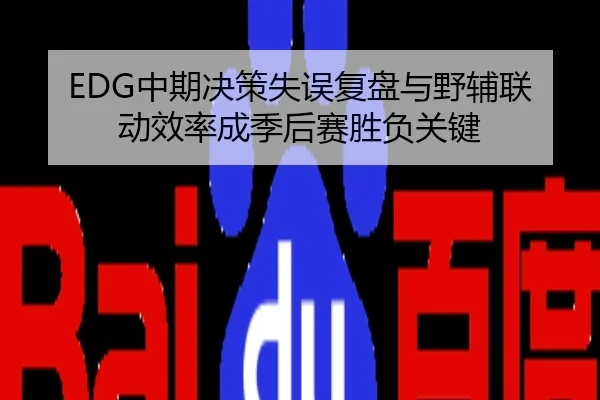 EDG中期决策失误复盘与野辅联动效率成季后赛胜负关键