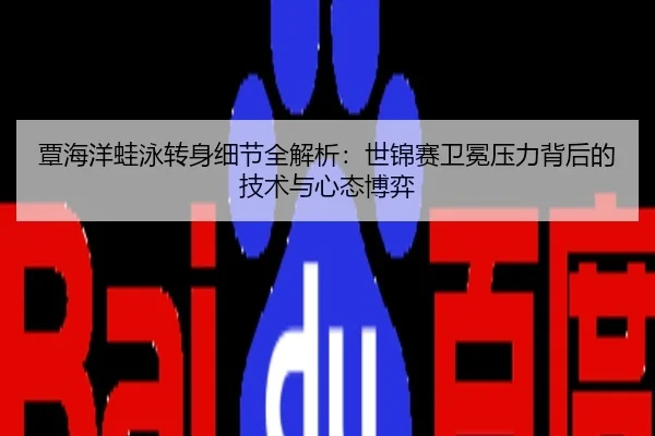 覃海洋蛙泳转身细节全解析：世锦赛卫冕压力背后的技术与心态博弈